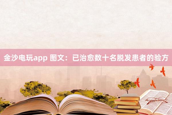 金沙電玩app 圖文:已治愈數(shù)十名脫發(fā)患者的驗(yàn)方