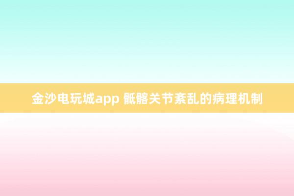 金沙電玩城app 骶髂關(guān)節(jié)紊亂的病理機(jī)制