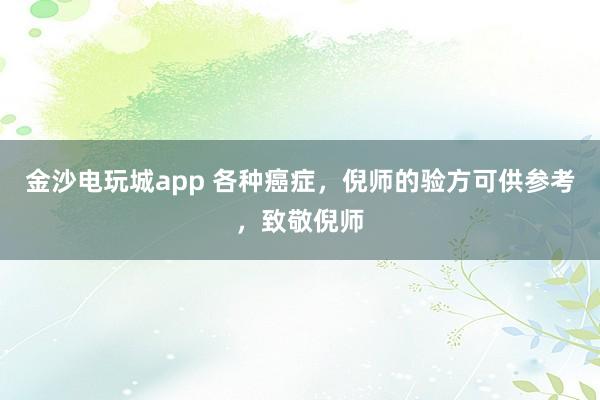 金沙電玩城app 各種癌癥,倪師的驗(yàn)方可供參考,致敬倪師