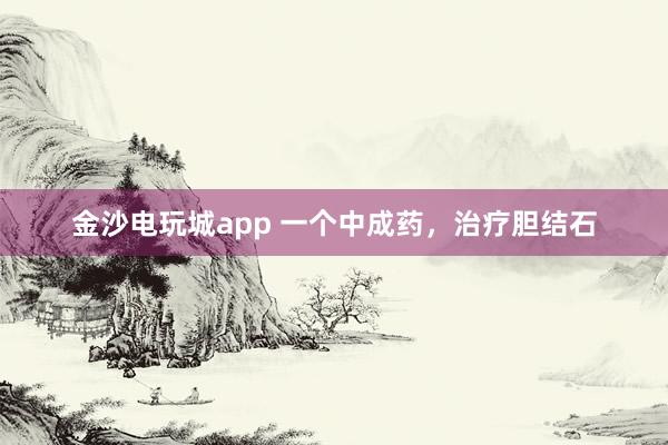 金沙電玩城app 一個中成藥，治療膽結石