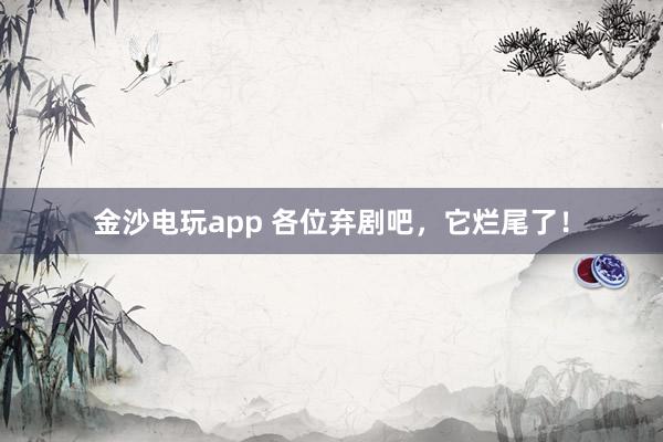 金沙電玩app 各位棄劇吧，它爛尾了！