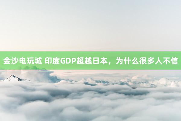 金沙電玩城 印度GDP超越日本，為什么很多人不信