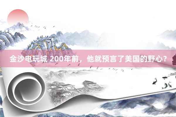 金沙電玩城 200年前，他就預(yù)言了美國的野心？