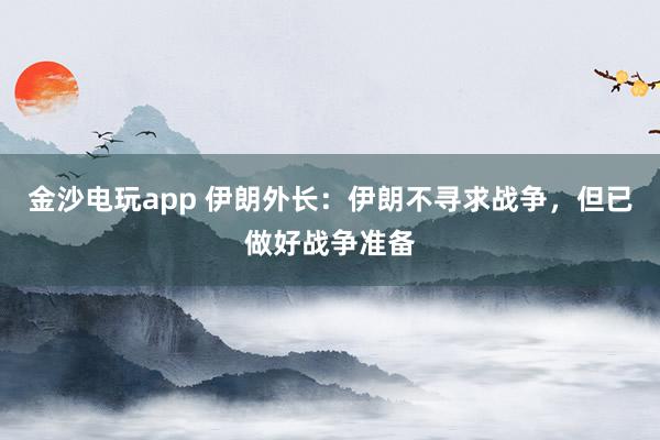 金沙電玩app 伊朗外長:伊朗不尋求戰爭,但已做好戰爭準備