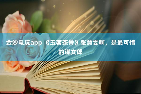 金沙電玩app 《玉茗茶骨》張慧雯啊,是最可惜的謀女郎