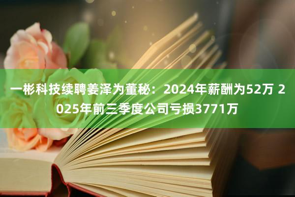 一彬科技續聘姜澤為董秘：2024年薪酬為52萬 2025年前三季度公司虧損3771萬