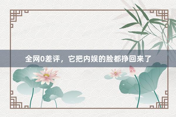 全網(wǎng)0差評,它把內(nèi)娛的臉都掙回來了