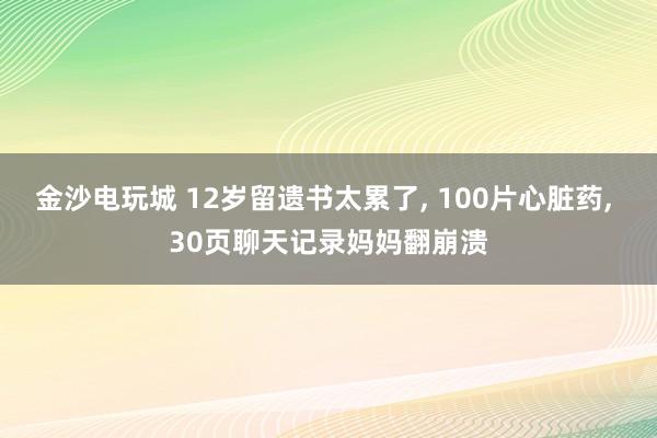 金沙電玩城 12歲留遺書太累了, 100片心臟藥, 30頁(yè)聊天記錄媽媽翻崩潰