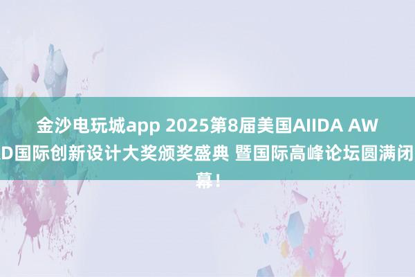 金沙電玩城app 2025第8屆美國(guó)AIIDA AWARD國(guó)際創(chuàng)新設(shè)計(jì)大獎(jiǎng)?lì)C獎(jiǎng)盛典 暨國(guó)際高峰論壇圓滿閉幕!