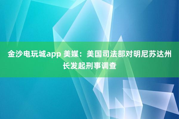 金沙電玩城app 美媒:美國司法部對明尼蘇達州長發起刑事調查