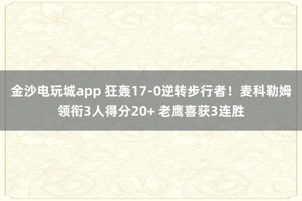 金沙電玩城app 狂轟17-0逆轉步行者!麥科勒姆領銜3人得分20+ 老鷹喜獲3連勝