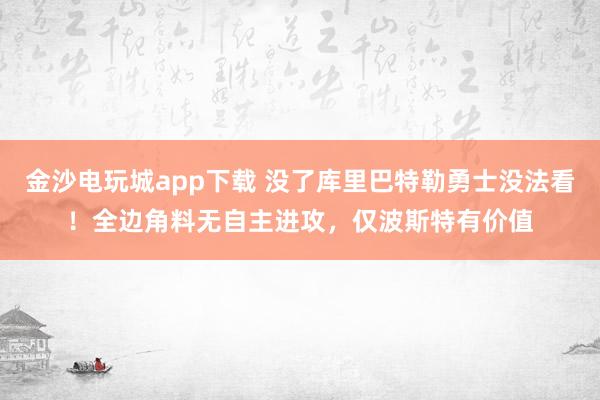 金沙電玩城app下載 沒了庫里巴特勒勇士沒法看！全邊角料無自主進攻，僅波斯特有價值
