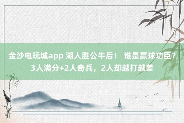 金沙電玩城app 湖人勝公牛后！ 誰是贏球功臣？3人滿分+2人奇兵，2人卻越打越差