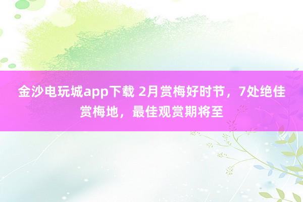 金沙電玩城app下載 2月賞梅好時節，7處絕佳賞梅地，最佳觀賞期將至