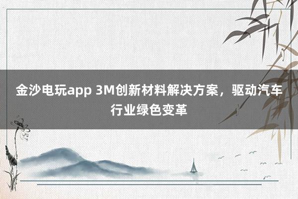 金沙電玩app 3M創(chuàng)新材料解決方案,驅(qū)動(dòng)汽車(chē)行業(yè)綠色變革