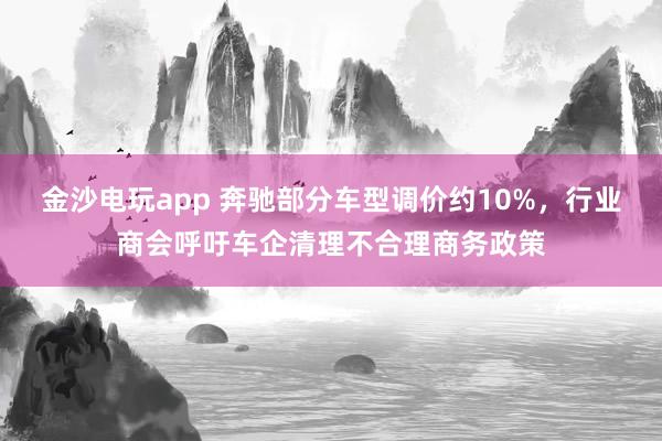 金沙電玩app 奔馳部分車型調價約10%,行業商會呼吁車企清理不合理商務政策