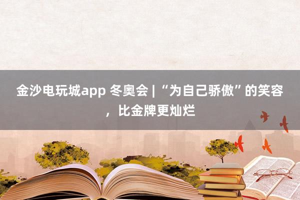 金沙電玩城app 冬奧會 | “為自己驕傲”的笑容，比金牌更燦爛