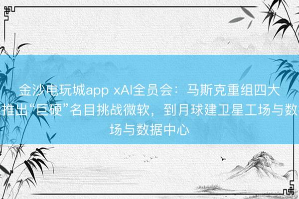 金沙電玩城app xAI全員會(huì):馬斯克重組四大戰(zhàn)隊(duì),推出“巨硬”名目挑戰(zhàn)微軟,到月球建衛(wèi)星工場(chǎng)與數(shù)據(jù)中心