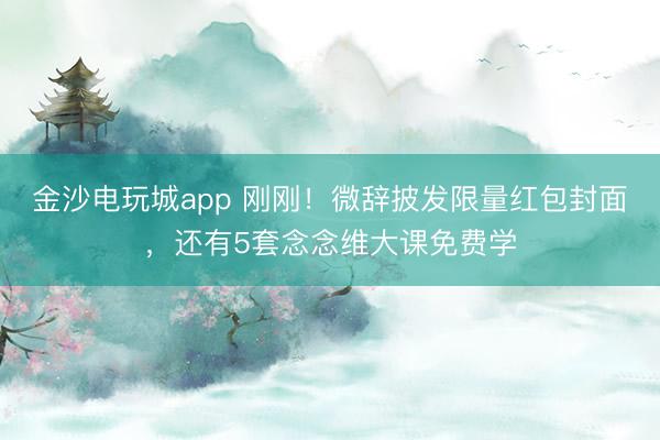 金沙電玩城app 剛剛!微辭披發限量紅包封面,還有5套念念維大課免費學