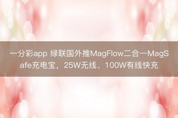 一分彩app 綠聯(lián)國(guó)外推MagFlow二合一MagSafe充電寶，25W無(wú)線(xiàn)、100W有線(xiàn)快充