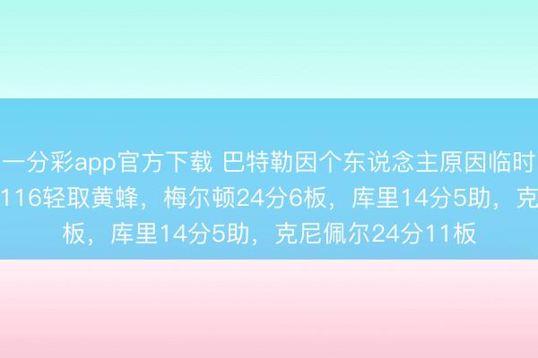 一分彩app官方下載 巴特勒因個(gè)東說(shuō)念主原因臨時(shí)退賽，梟雄136-116輕取黃蜂，梅爾頓24分6板，庫(kù)里14分5助，克尼佩爾24分11板