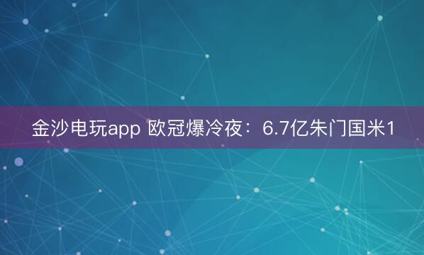 金沙電玩app 歐冠爆冷夜:6.7億朱門國米1